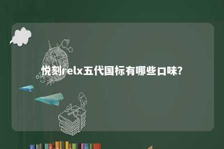 悦刻relx五代国标有哪些口味
？ 